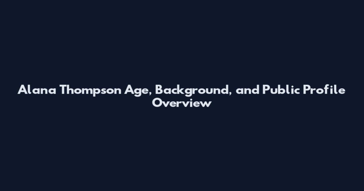 Alana Thompson Age, Background, and Public Profile Overview