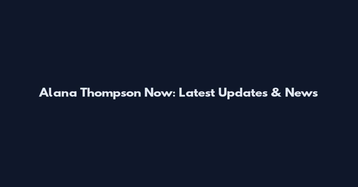Alana Thompson Now: Latest Updates & News