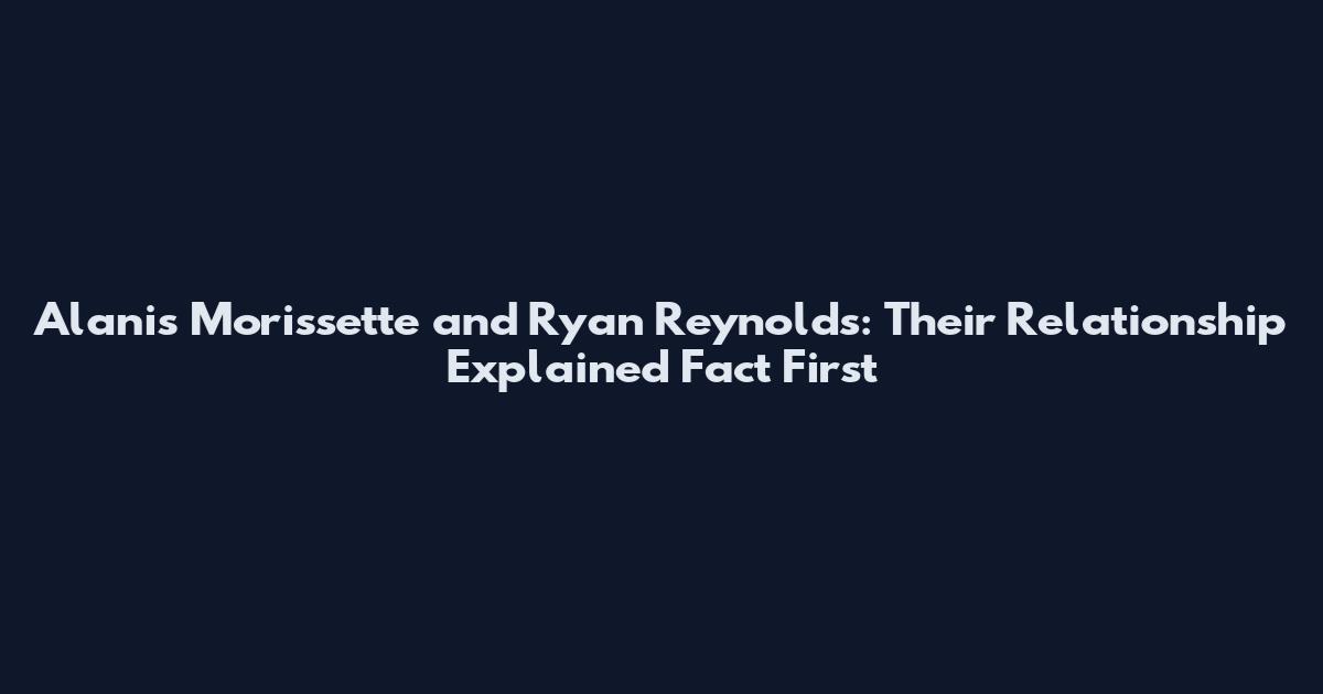 Alanis Morissette and Ryan Reynolds: Their Relationship Explained Fact First