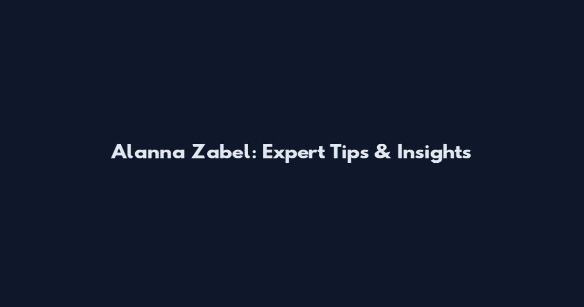 Alanna Zabel: Expert Tips & Insights
