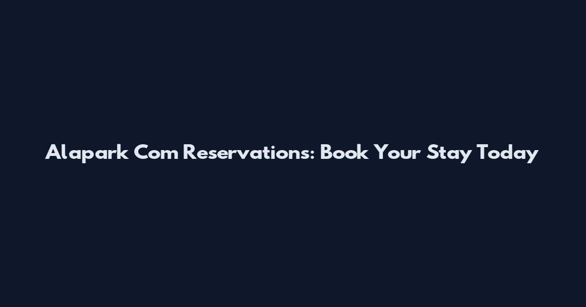 Alapark Com Reservations: Book Your Stay Today