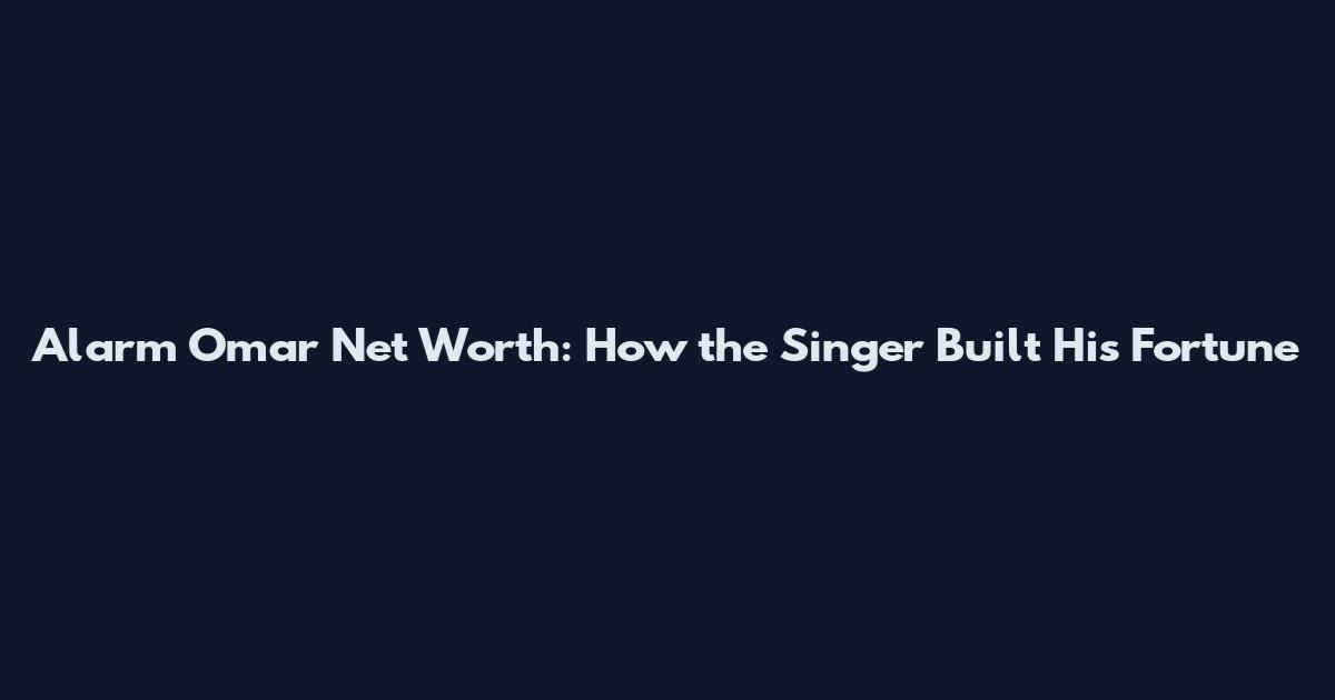 Alarm Omar Net Worth: How the Singer Built His Fortune