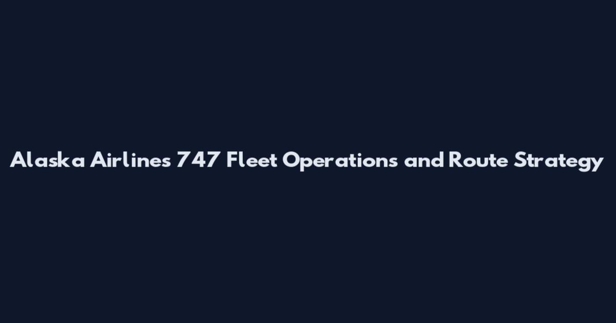 Alaska Airlines 747 Fleet Operations and Route Strategy