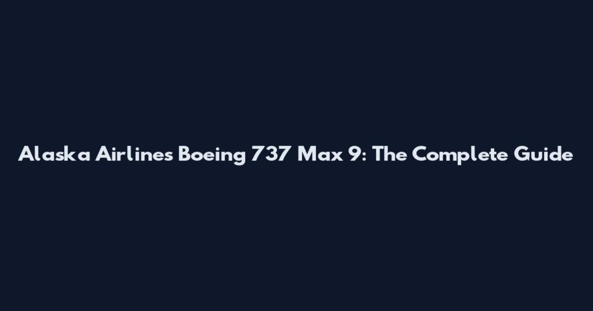 Alaska Airlines Boeing 737 Max 9: The Complete Guide