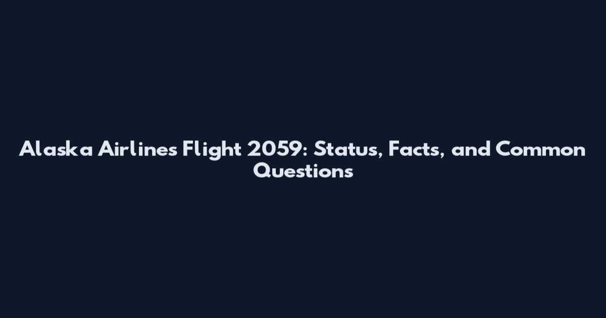Alaska Airlines Flight 2059: Status, Facts, and Common Questions