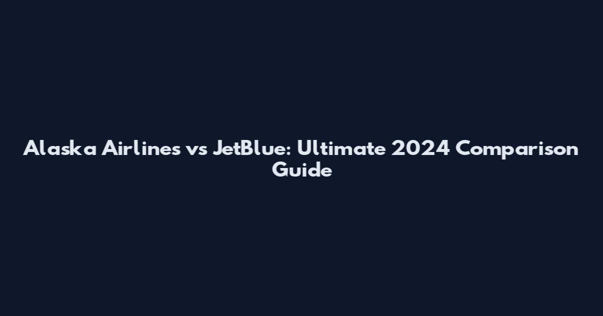 Alaska Airlines vs JetBlue: Ultimate 2024 Comparison Guide