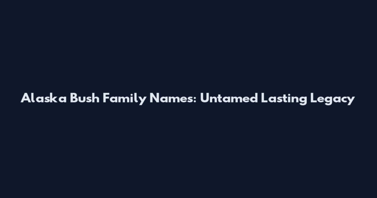 Alaska Bush Family Names: Untamed Lasting Legacy