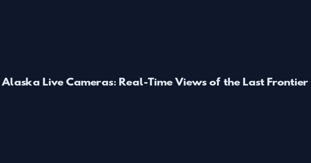 Alaska Live Cameras: Real-Time Views of the Last Frontier