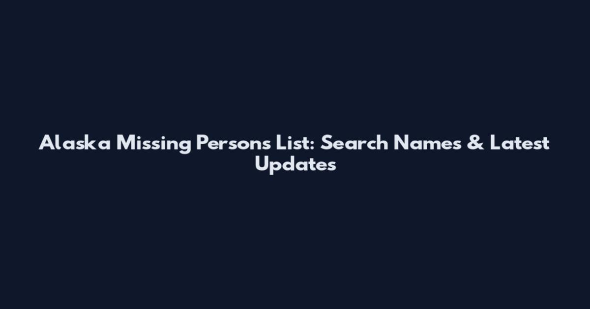 Alaska Missing Persons List: Search Names & Latest Updates