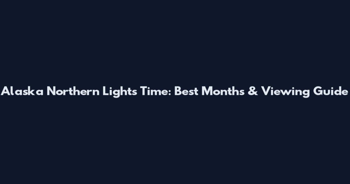 Alaska Northern Lights Time: Best Months & Viewing Guide