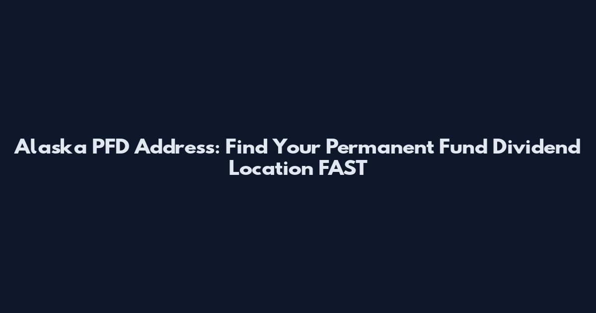 Alaska PFD Address: Find Your Permanent Fund Dividend Location FAST