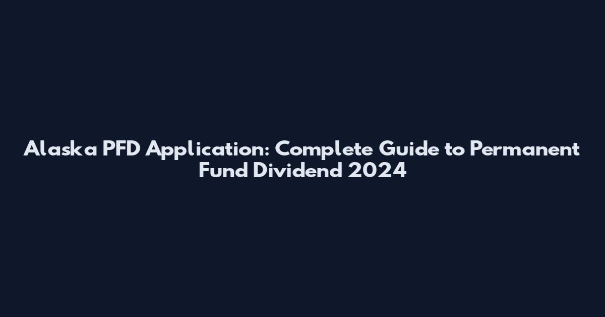 Alaska PFD Application: Complete Guide to Permanent Fund Dividend 2024