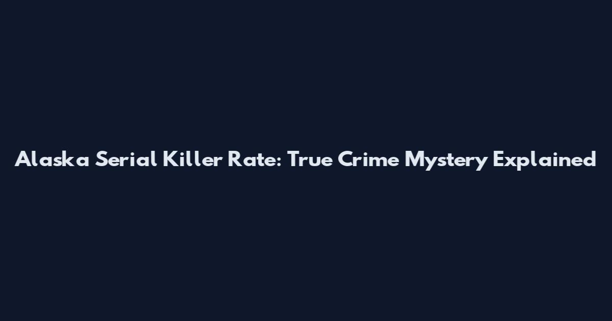 Alaska Serial Killer Rate: True Crime Mystery Explained