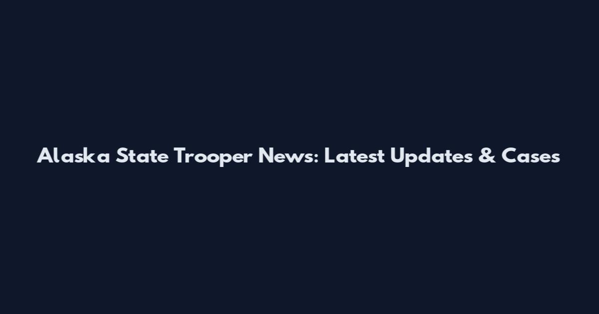 Alaska State Trooper News: Latest Updates & Cases