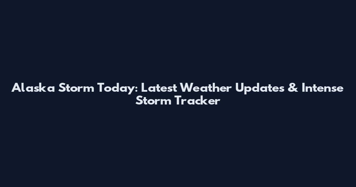 Alaska Storm Today: Latest Weather Updates & Intense Storm Tracker