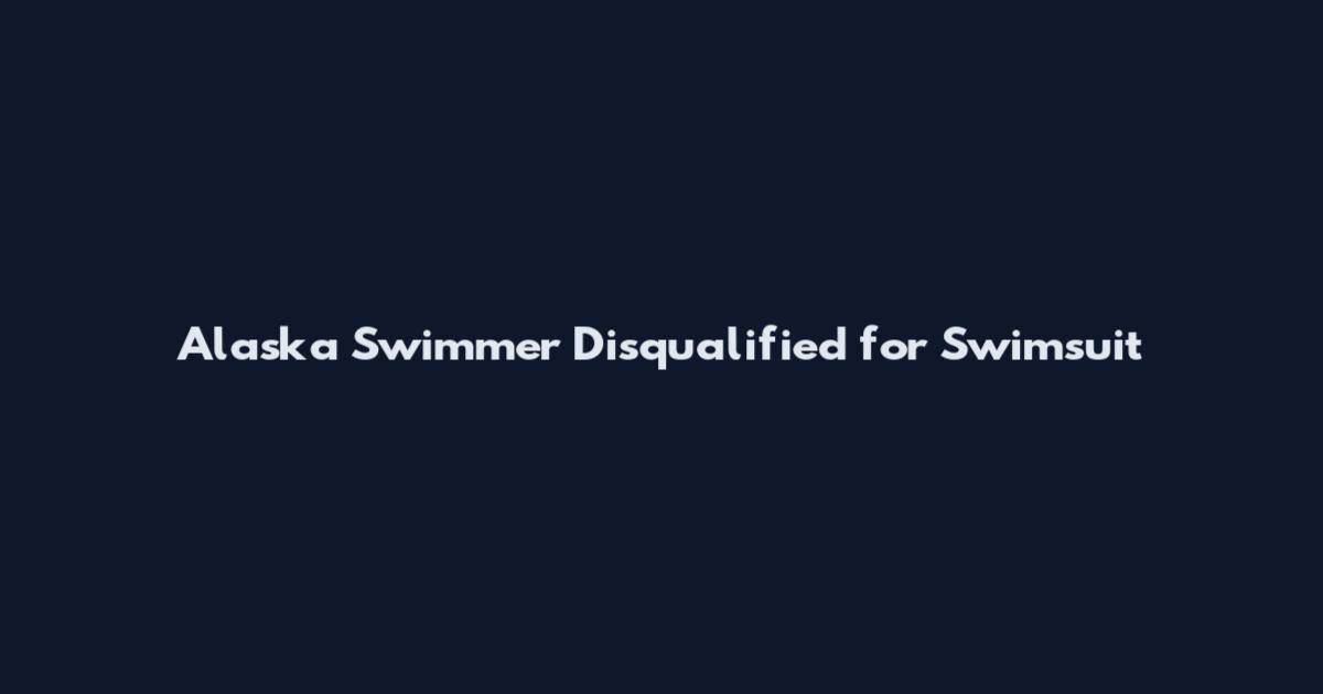 Alaska Swimmer Disqualified for Swimsuit
