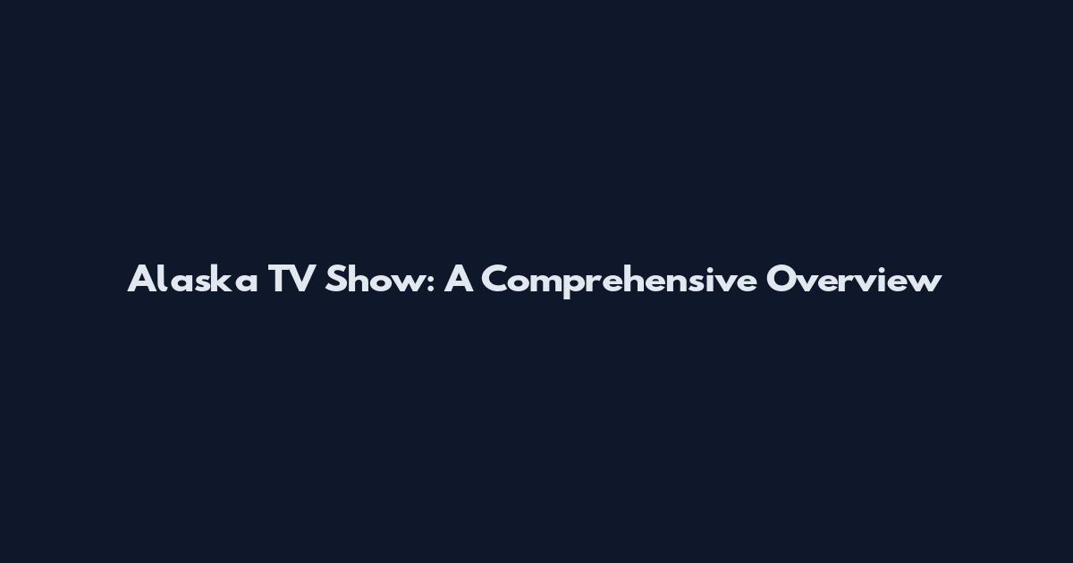 Alaska TV Show: A Comprehensive Overview