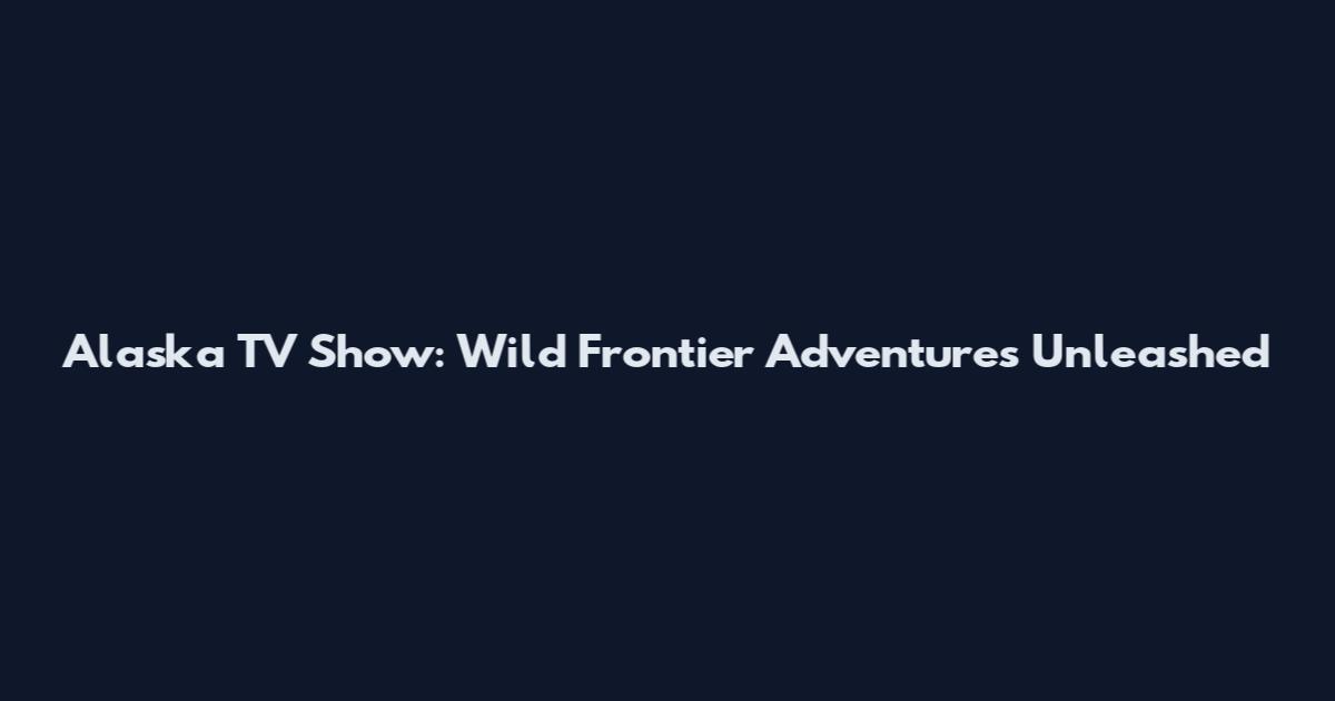 Alaska TV Show: Wild Frontier Adventures Unleashed