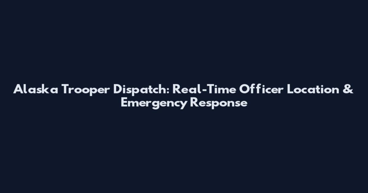 Alaska Trooper Dispatch: Real-Time Officer Location & Emergency Response