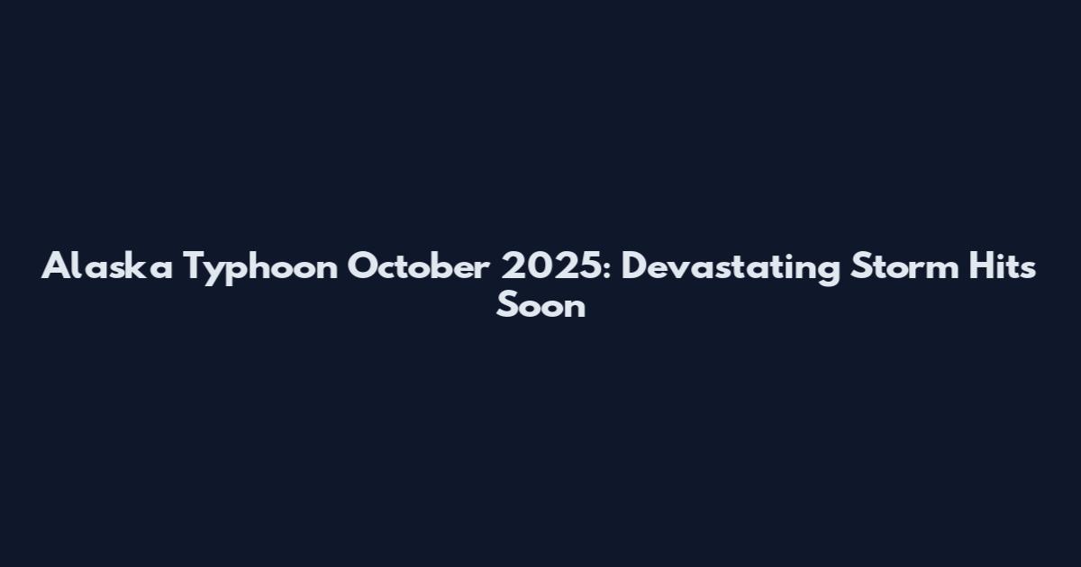 Alaska Typhoon October 2025: Devastating Storm Hits Soon