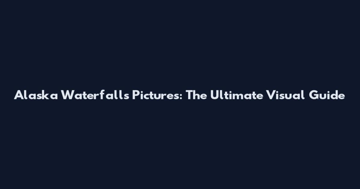 Alaska Waterfalls Pictures: The Ultimate Visual Guide