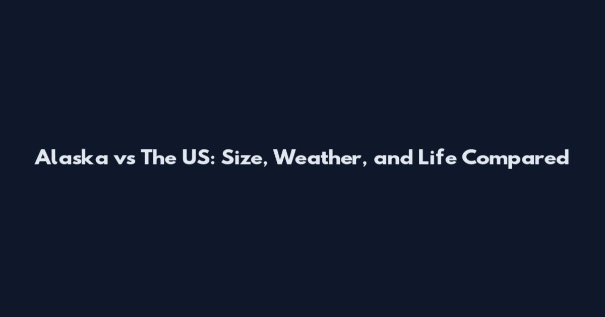 Alaska vs The US: Size, Weather, and Life Compared