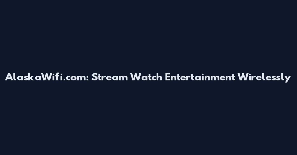 AlaskaWifi.com: Stream Watch Entertainment Wirelessly