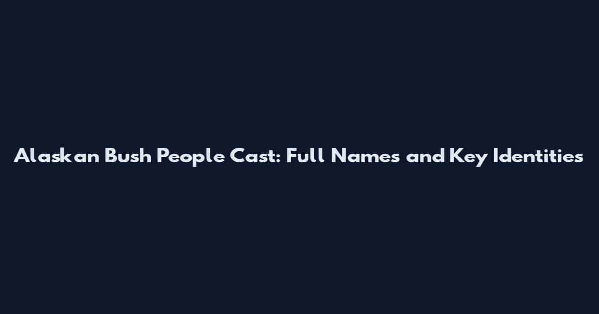Alaskan Bush People Cast: Full Names and Key Identities