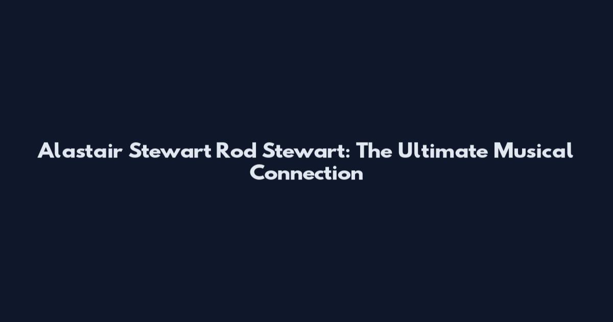 Alastair Stewart Rod Stewart: The Ultimate Musical Connection