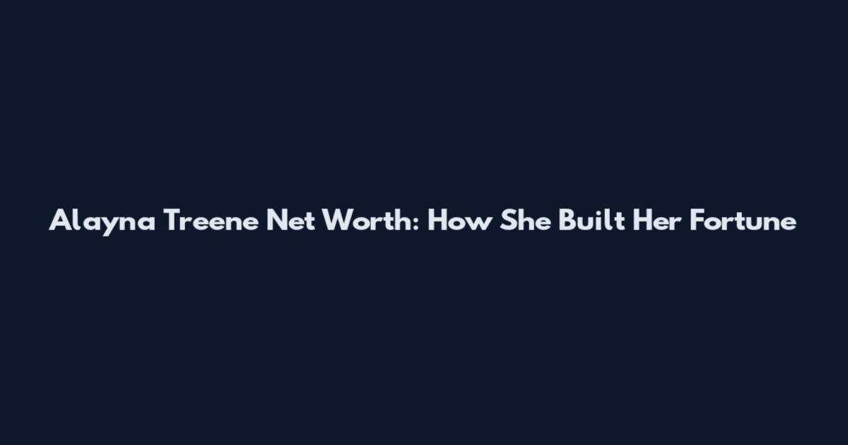 Alayna Treene Net Worth: How She Built Her Fortune