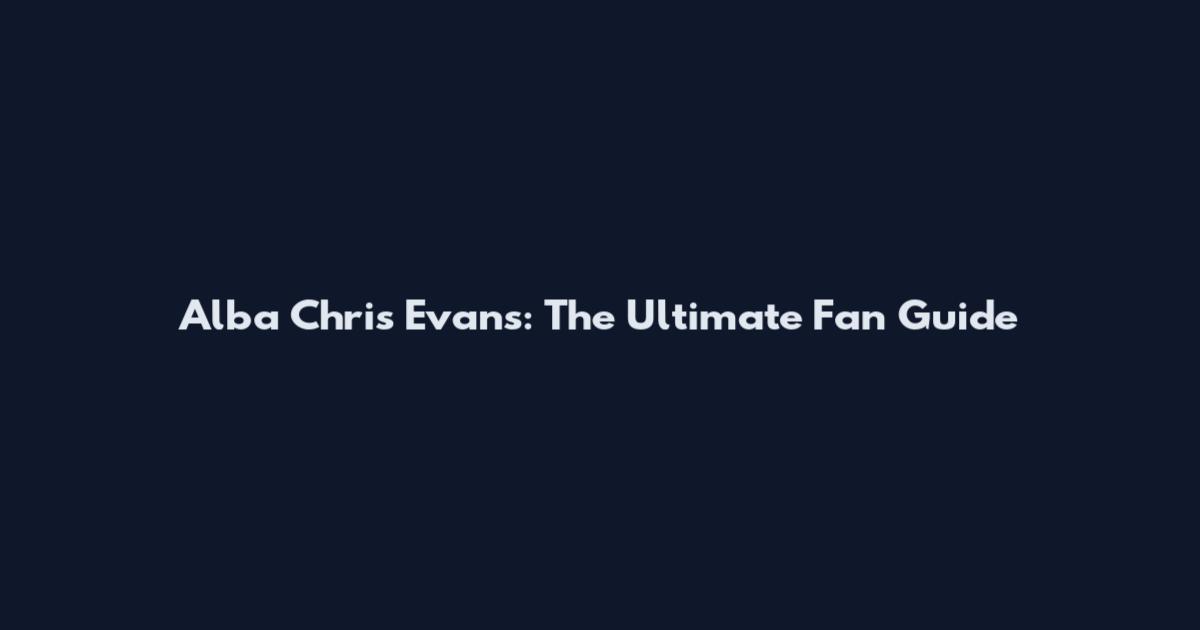 Alba Chris Evans: The Ultimate Fan Guide