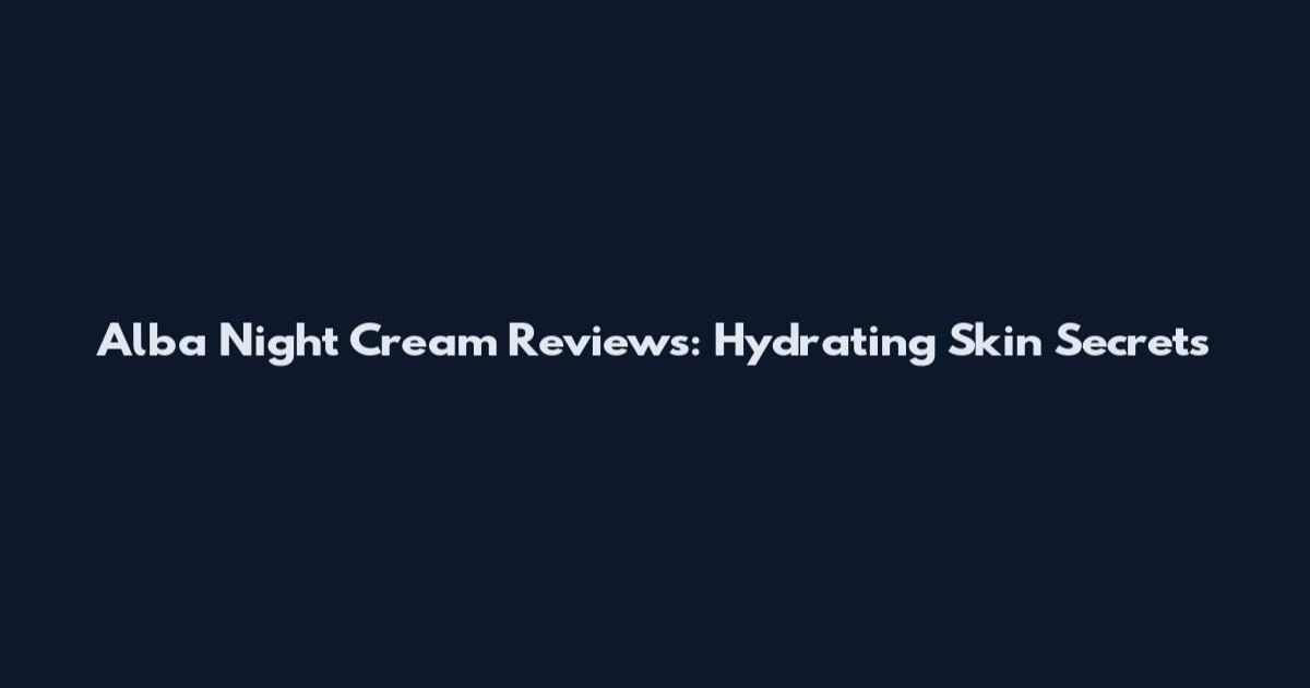 Alba Night Cream Reviews: Hydrating Skin Secrets