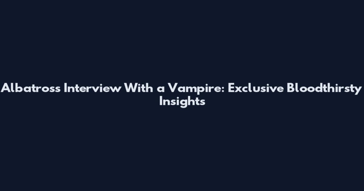 Albatross Interview With a Vampire: Exclusive Bloodthirsty Insights