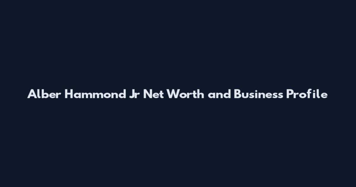 Alber Hammond Jr Net Worth and Business Profile