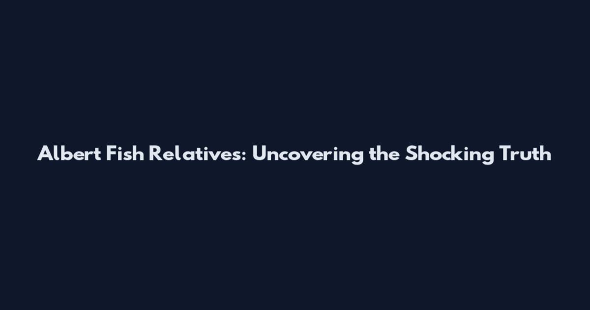 Albert Fish Relatives: Uncovering the Shocking Truth