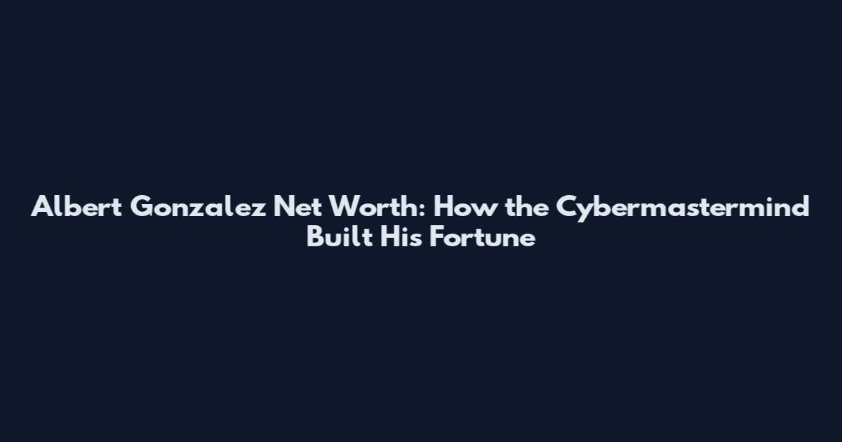 Albert Gonzalez Net Worth: How the Cybermastermind Built His Fortune