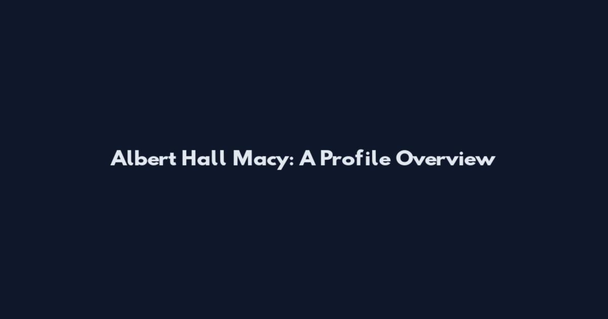 Albert Hall Macy: A Profile Overview