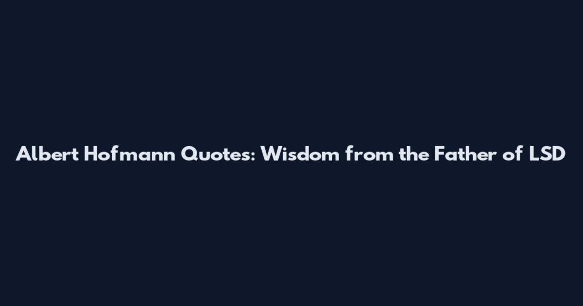 Albert Hofmann Quotes: Wisdom from the Father of LSD