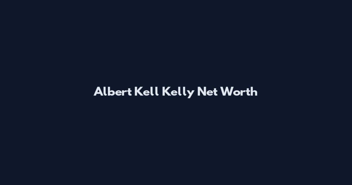 Albert Kell Kelly Net Worth