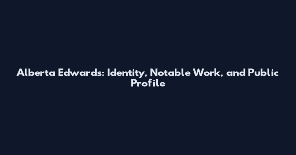 Alberta Edwards: Identity, Notable Work, and Public Profile