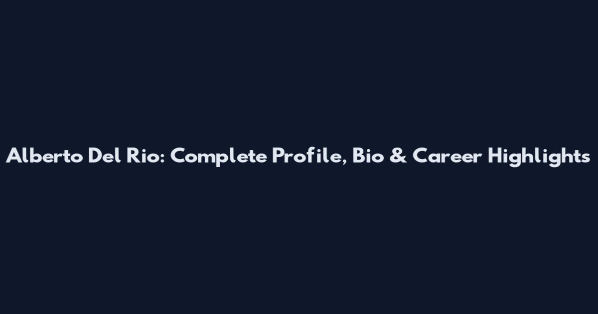 Alberto Del Rio: Complete Profile, Bio & Career Highlights