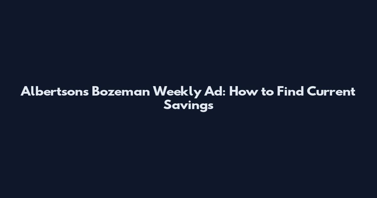 Albertsons Bozeman Weekly Ad: How to Find Current Savings