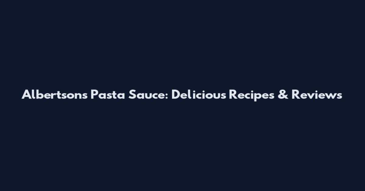 Albertsons Pasta Sauce: Delicious Recipes & Reviews