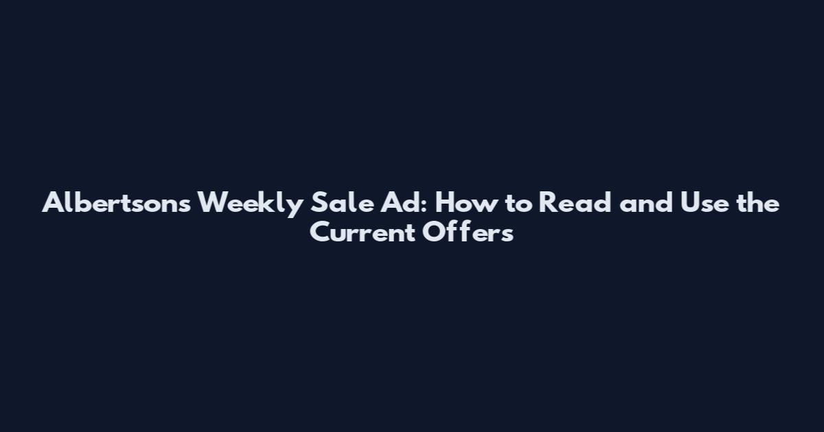 Albertsons Weekly Sale Ad: How to Read and Use the Current Offers