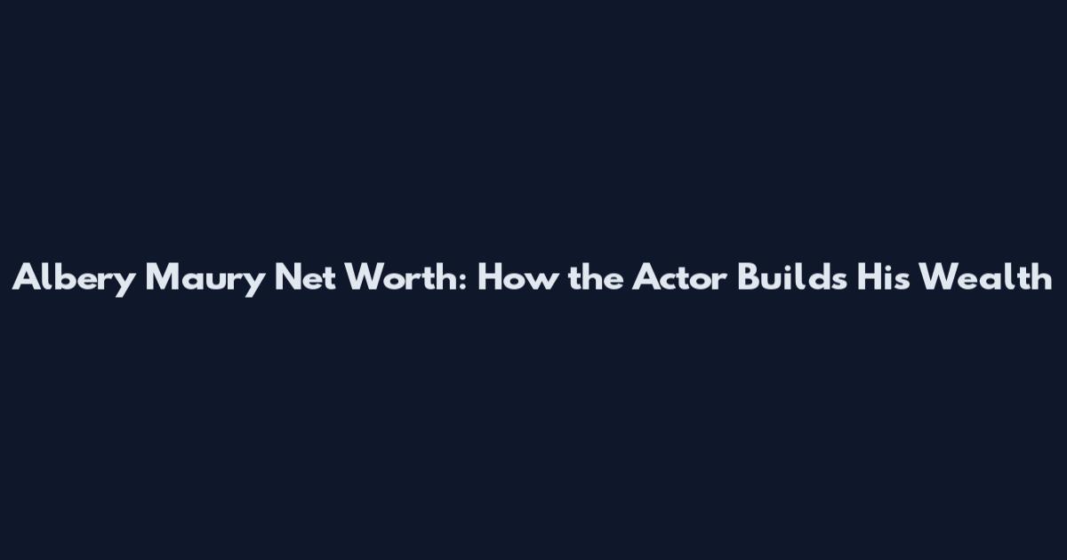 Albery Maury Net Worth: How the Actor Builds His Wealth