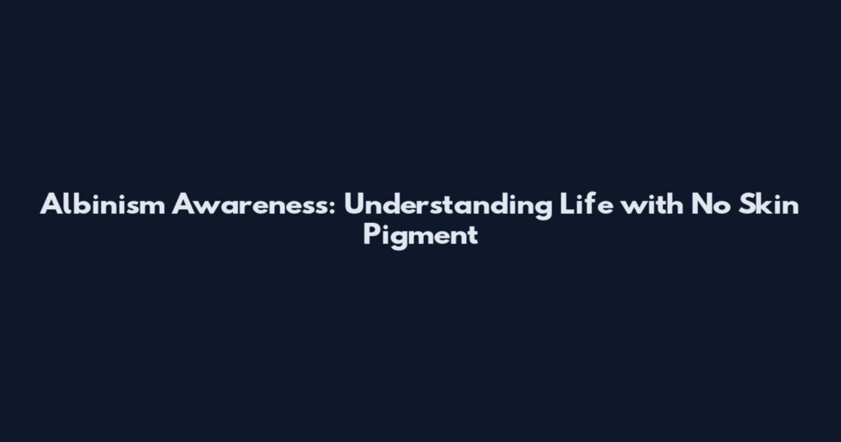 Albinism Awareness: Understanding Life with No Skin Pigment