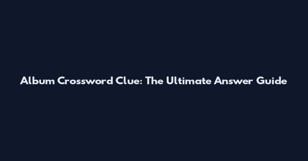 Album Crossword Clue: The Ultimate Answer Guide