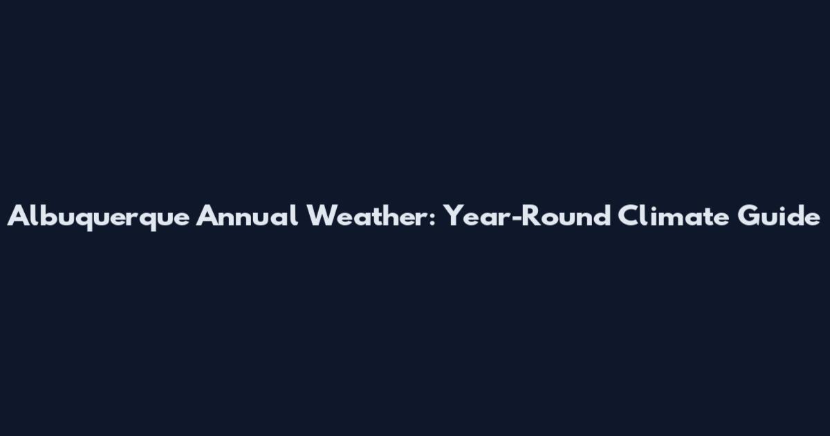 Albuquerque Annual Weather: Year-Round Climate Guide