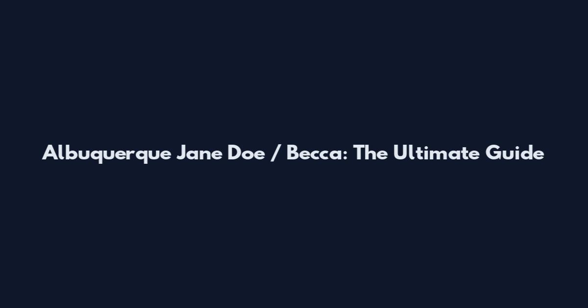 Albuquerque Jane Doe / Becca: The Ultimate Guide