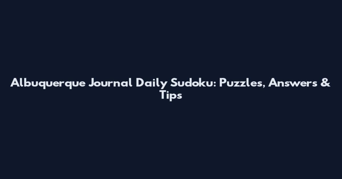 Albuquerque Journal Daily Sudoku: Puzzles, Answers & Tips